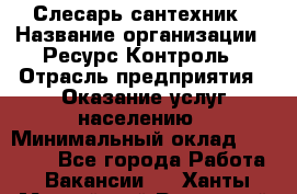 Слесарь-сантехник › Название организации ­ Ресурс-Контроль › Отрасль предприятия ­ Оказание услуг населению › Минимальный оклад ­ 50 000 - Все города Работа » Вакансии   . Ханты-Мансийский,Радужный г.